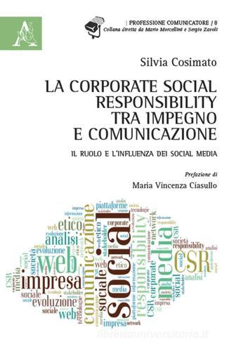 La Corporate Social Responsability, tra impegno e comunicazione. Il ruolo e l'influenza dei social media di Silvia Cosimato edito da Aracne