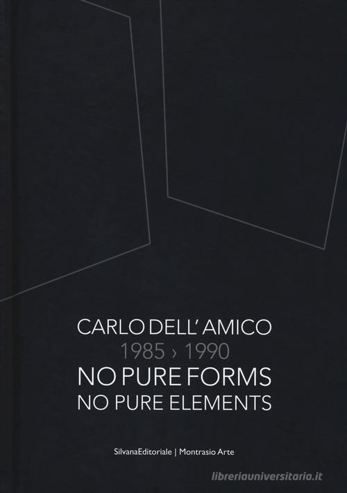 Carlo Dell'Amico 1985-1990. No pure forms, no pure elements. Ediz. italiana e inglese edito da Silvana