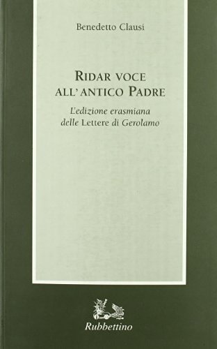 Ridar voce all'antico padre. L'edizione erasmiana delle «Lettere» di Gerolamo di Benedetto Clausi edito da Rubbettino