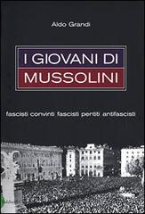 I giovani di Mussolini. Fascisti convinti, fascisti pentiti, antifascisti di Aldo Grandi edito da Baldini Castoldi Dalai