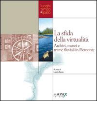 La sfida della virtualità. Archivi, musei e trame fluviali in Piemonte edito da Hapax