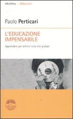 L' educazione impensabile. Apprendere «per difetto» nella rete globale di Paolo Perticari edito da Elèuthera