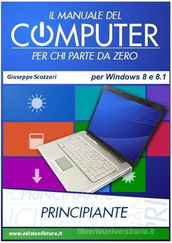 Il manuale del computer per chi parte da zero. Edizione Win 8/8.1 di Giuseppe Scozzari edito da Edizionifutura.Com
