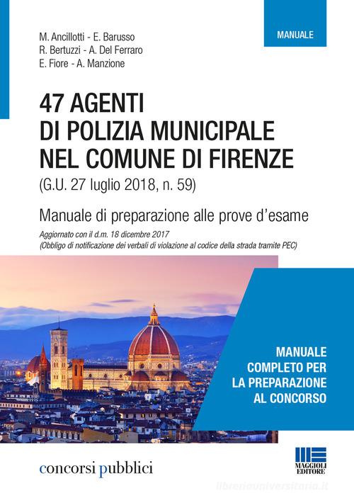 47 agenti di polizia municipale nel comune di Firenze. Manuale di preparazione alle prove d'esame edito da Maggioli Editore