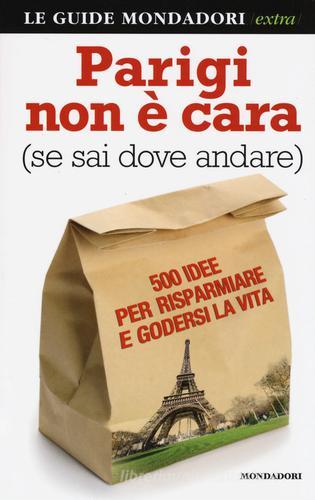 Parigi non è cara (se sai dove andare). 500 idee per risparmiare e godersi la vita di Francesco Pezzetti edito da Mondadori Electa