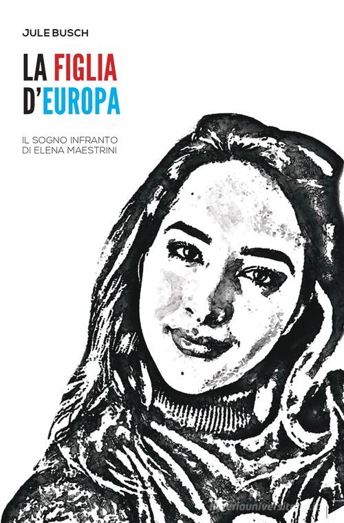 La figlia d'Europa. Il sogno infranto di Elena Maestrini di Jule Busch edito da 96 rue de-La-Fontaine Edizioni