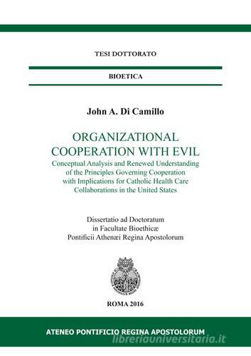 Organizational cooperation with evil. Conceptual analysis and renewed understanding of the principles governing cooperation with implications for Catholic... di John A. Di Camillo edito da Regina Apostolorum