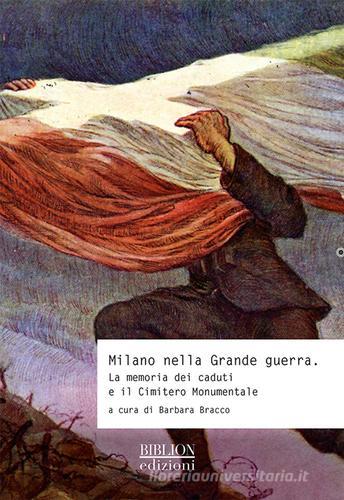 Milano nella grande guerra. La memoria dei caduti e il Cimitero Monumentale edito da Biblion
