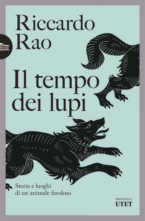 Il tempo dei lupi. Storia e luoghi di un animale favoloso di Riccardo Rao edito da UTET