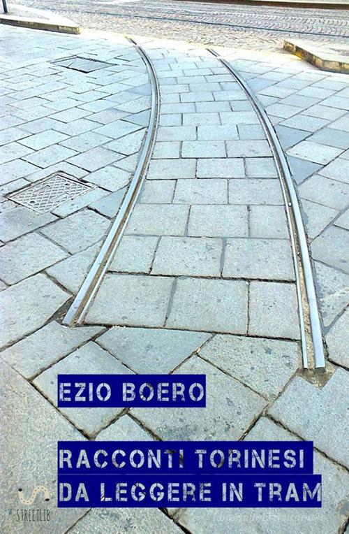 Racconti torinesi da leggere in tram di Ezio Boero edito da StreetLib