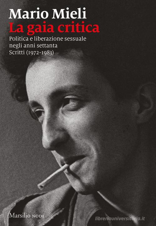 La gaia critica. Politica e liberazione sessuale negli anni Settanta. Scritti (1972-1983) di Mario Mieli edito da Marsilio