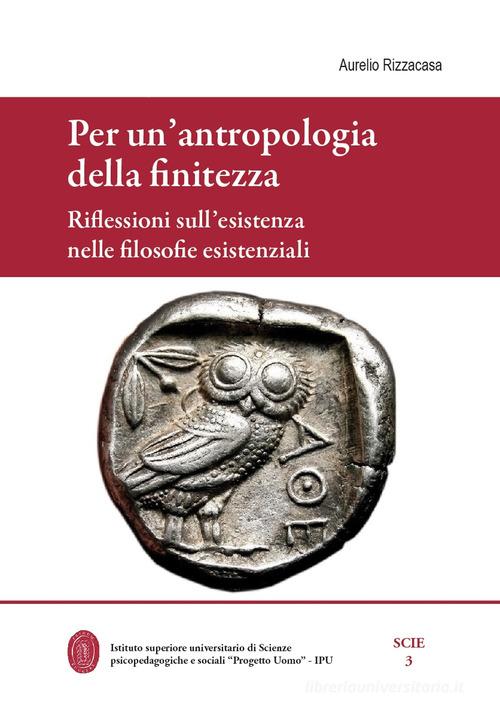 Per un'antropologia della finitezza. Riflessioni sull'esistenza nelle filosofie esistenziali di Aurelio Rizzacasa edito da Universitas Studiorum