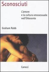 Sconosciuti. L'amore e la cultura omosessuale nell'Ottocento di Graham Robb edito da Carocci
