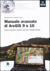 Manuale avanzato di ArcGIS 9 e 10. Creare e gestire modelli GIS con il Model Builder di Francesca Riolo, Michele Vittorio edito da Flaccovio Dario