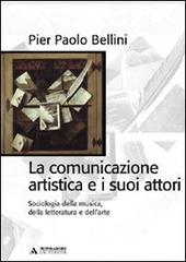 La comunicazione artistica e i suoi attori. Sociologia della musica, della letteratura e dell'arte di Pier Paolo Bellini edito da Mondadori Università