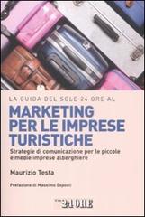 La guida del Sole 24 Ore al marketing per le imprese turistiche. Strategie di comunicazione per le piccole e medie imprese alberghiere. di Maurizio Testa edito da Il Sole 24 Ore