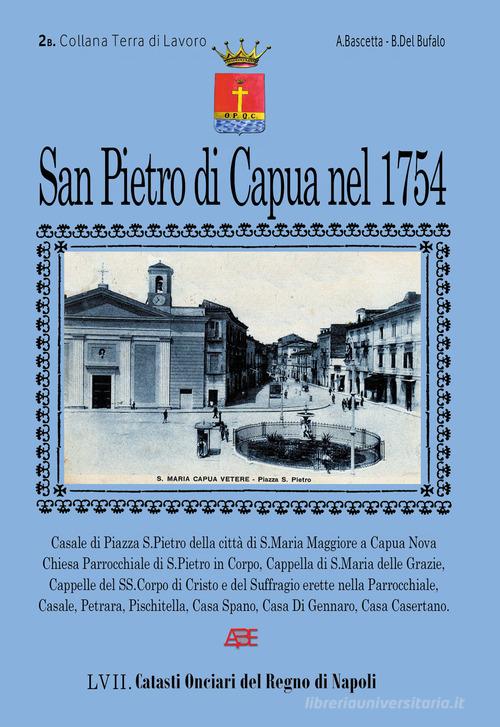 San Pietro di Capua nel 1754. Catasto Onciario di San Pietro a Corpo di Santa Maria Maggiore, oggi Santa Maria Capua Vetere vol.2 di Arturo Bascetta, Bruno Del Bufalo edito da ABE