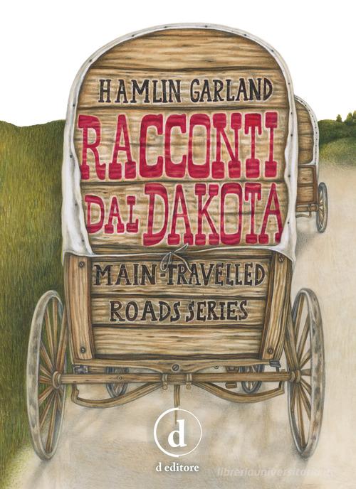 Racconti dal Dakota. Main-travelled roads series. Ediz. integrale di Hamlin Garland edito da D Editore