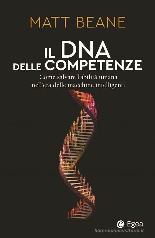 Il DNA delle competenze. Come salvare l'abilità umana nell'era delle macchine intelligenti di Matt Beane edito da EGEA
