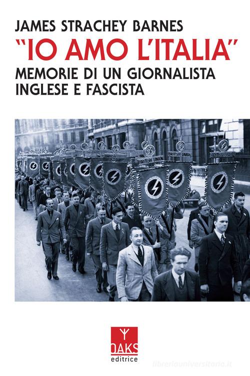 «Io amo l'Italia». Memorie di un giornalista inglese e fascista di James Strachey Barnes edito da Oaks Editrice