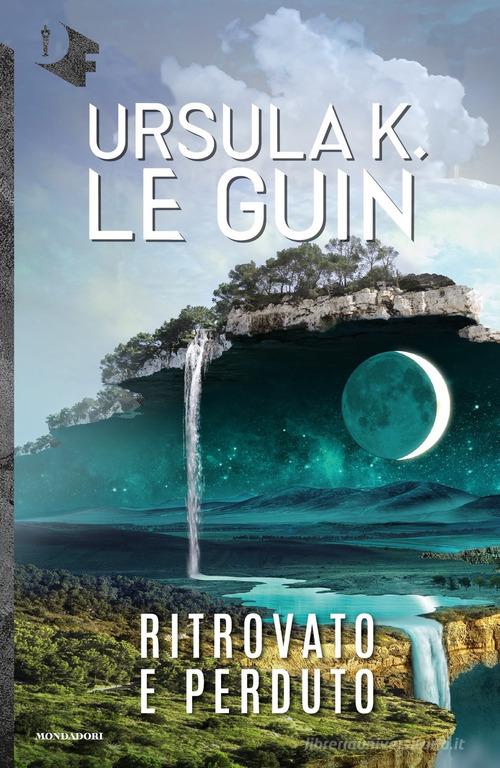 Ritrovato e perduto di Ursula K. Le Guin edito da Mondadori