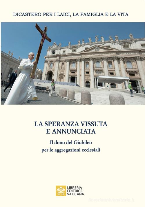 La speranza vissuta e annunciata. Il dono del Giubileo per le aggregazioni ecclesiali. Atti dell'Incontro annuale con i moderatori delle associazioni internazionali di edito da Libreria Editrice Vaticana