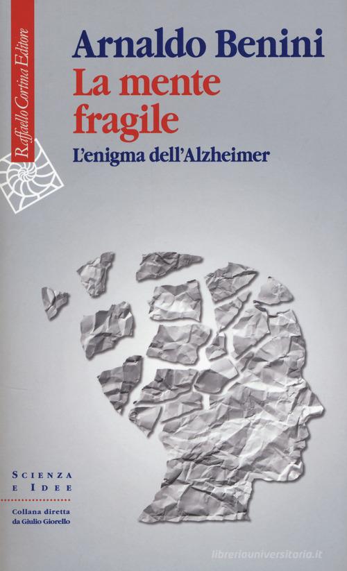La mente fragile. L'enigma dell'Alzheimer di Arnaldo Benini edito da Raffaello Cortina Editore