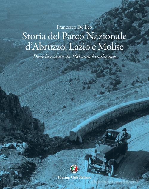Storia del Parco Nazionale d'Abruzzo, Lazio e Molise. Dove la natura da 100 anni è tradizione di Francesco De Leo edito da Touring