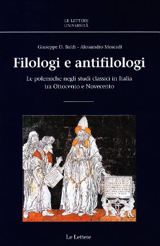 Filologi e antifilologi. Le polemiche negli studi classici in Italia tra Ottocento e Novecento di Giuseppe D. Baldi, Alessandro Moscadi edito da Le Lettere