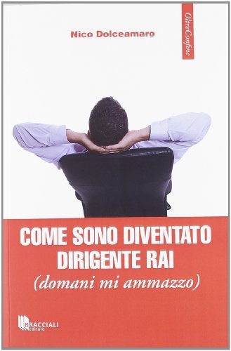 Come sono diventato dirigente Rai (domani mi ammazzo) di Nico Dolceamaro edito da Bracciali