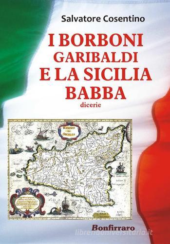 I Borboni, Garibaldi e la Sicilia babba di Salvatore Cosentino edito da Bonfirraro
