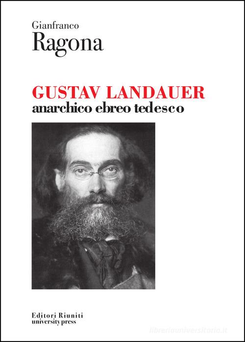 Gustav Landauer. Anarchico, ebreo, tedesco di Gianfranco Ragona edito da Editori Riuniti Univ. Press