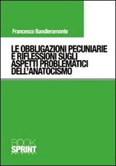 Le obbligazioni pecuniarie e riflessioni sugli aspetti problematici dell'anatocismo di Francesco Bandieramonte edito da Booksprint