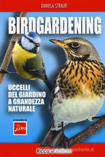Birdgardening. Uccelli del giardino a grandezza naturale di Daniela Strauss edito da Ricca