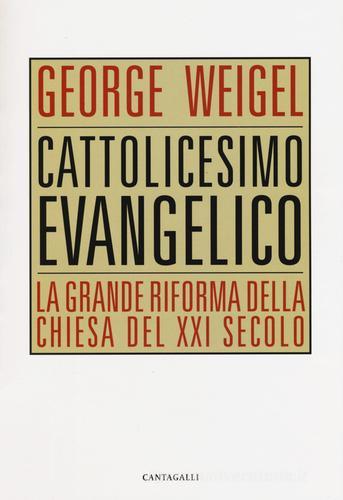 Cattolicesimo evangelico. La grande riforma della chiesa del XXI secolo di George Weigel edito da Cantagalli