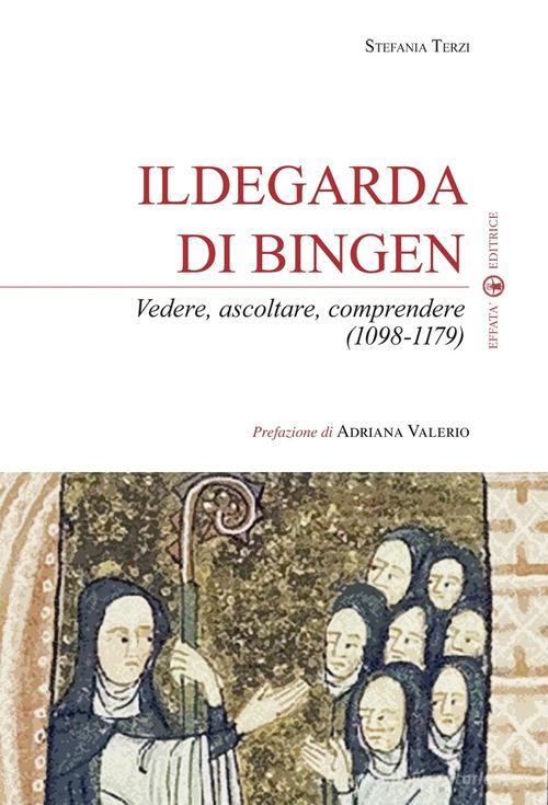Ildegarda di Bingen. Vedere, ascoltare, comprendere (1098-1179) di Stefania Terzi edito da Effatà