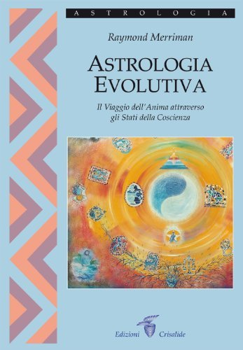 Astrologia evolutiva. Il viaggio dell'anima attraverso gli stati di coscienza di Raymond A. Merriman edito da Crisalide