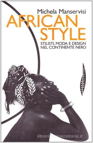 African style. Stilisti, moda e design nel continente nero di Michela Manservisi edito da Castelvecchi