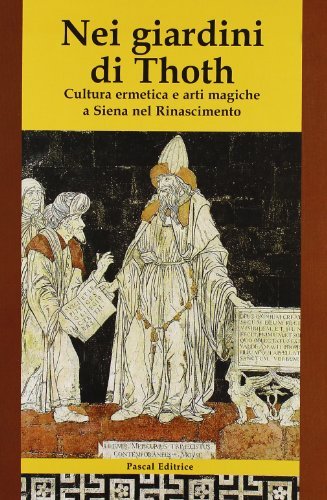 Nei giardini di Thoth. Cultura ermetica e arti magiche a Siena nel Rinascimento edito da Pascal