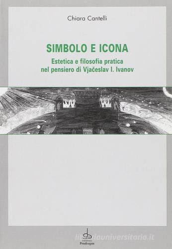 Simbolo e icona. Estetica e filosofia pratica nel pensiero di V. I. Ivanov di Chiara Cantelli edito da Pendragon