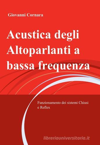 Acustica degli altoparlanti a bassa frequenza di Giovanni Cornara edito da ilmiolibro self publishing