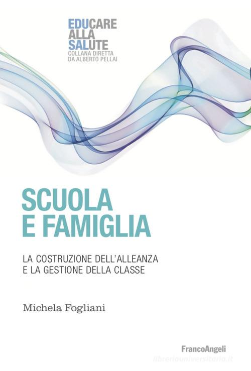 Scuola e famiglia. La costruzione dell'alleanza e la gestione della classe di Michela Fogliani edito da Franco Angeli