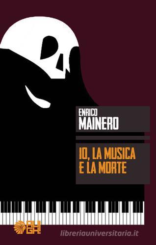 Io, la musica e la morte di Enrico Mainero edito da Augh!