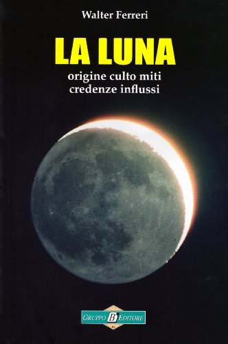 La Luna. Origine culto miti credenze influssi di Walter Ferreri edito da Gruppo B