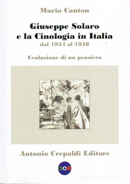 Giuseppe Solaro e la cinologia in Italia dal 1934 al 1958. Evoluzione di un pensiero di Mario Canton edito da Crepaldi