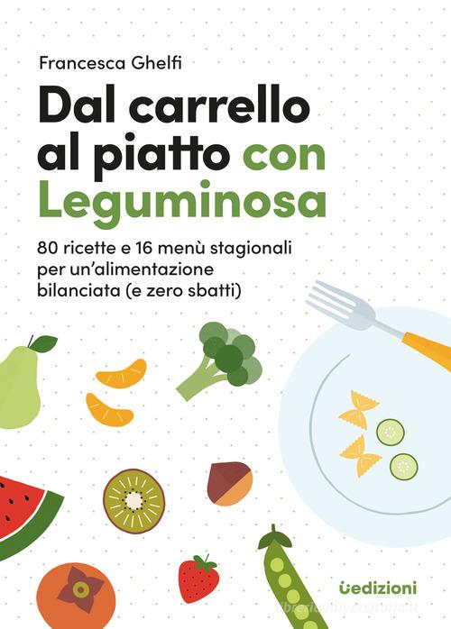 Dal carrello al piatto con Leguminosa. 80 ricette e 16 menù stagionali per un'alimentazione bilanciata (e zero sbatti) di Francesca Ghelfi edito da Uppa Edizioni