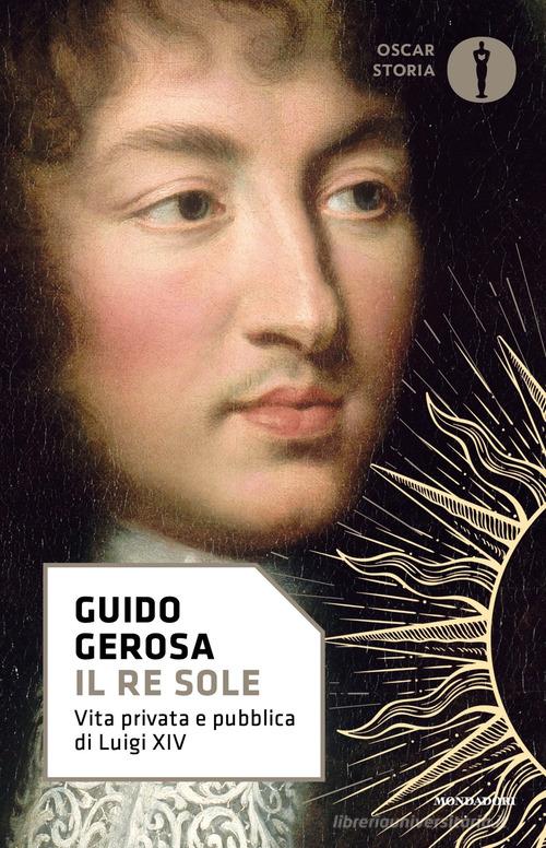 Il re Sole. Vita privata e pubblica di Luigi XIV di Guido Gerosa edito da Mondadori