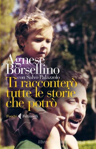 Ti racconterò tutte le storie che potrò di Agnese Borsellino, Salvo Palazzolo edito da Feltrinelli