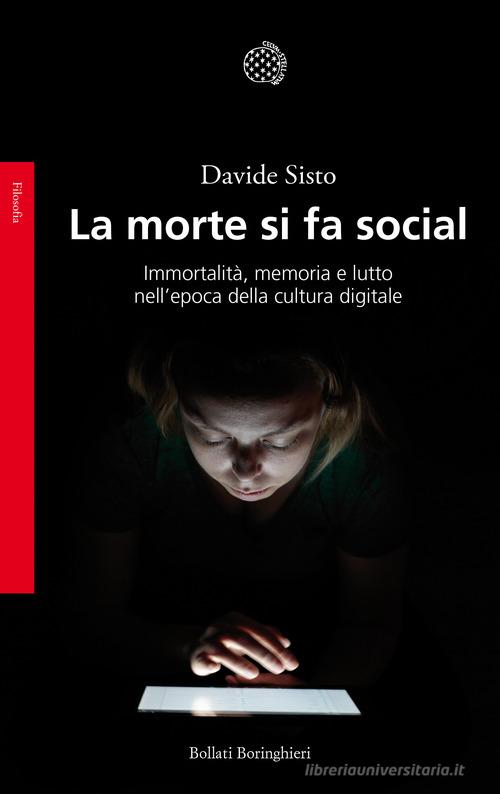 La morte si fa social. Immortalità, memoria e lutto nell'epoca della cultura digitale di Davide Sisto edito da Bollati Boringhieri