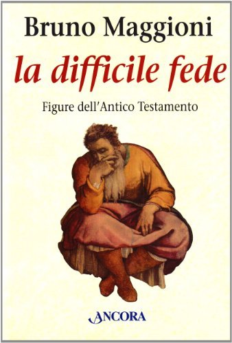 La difficile fede. Figure dell'Antico Testamento. Dai patriarchi all'esilio di Bruno Maggioni edito da Ancora